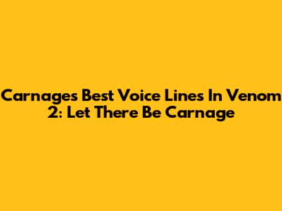 Carnage's Best Voice Lines In Venom 2: Let There Be Carnage