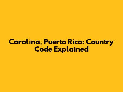 Carolina, Puerto Rico: Country Code Explained