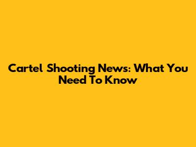Cartel Shooting News: What You Need To Know