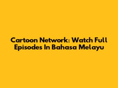 Cartoon Network: Watch Full Episodes In Bahasa Melayu