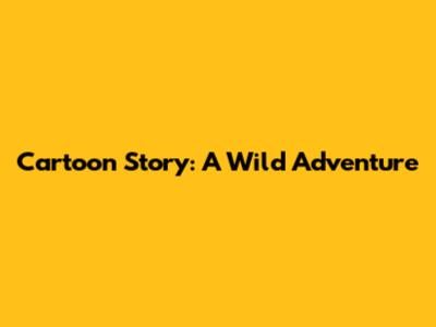 Cartoon Story: A Wild Adventure