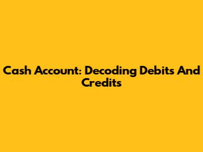 Cash Account: Decoding Debits And Credits
