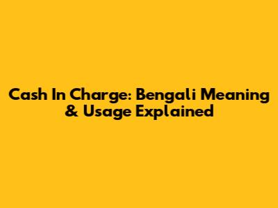Cash In Charge: Bengali Meaning & Usage Explained
