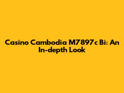 Casino Cambodia M7897c Bi: An In-depth Look