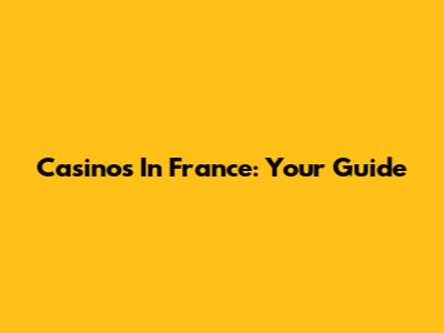 Casinos In France: Your Guide