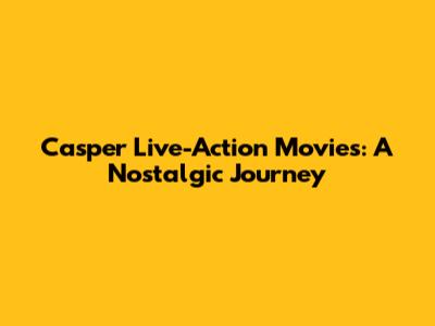 Casper Live-Action Movies: A Nostalgic Journey