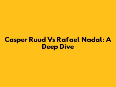 Casper Ruud Vs Rafael Nadal: A Deep Dive