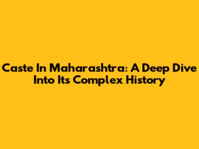 Caste In Maharashtra: A Deep Dive Into Its Complex History
