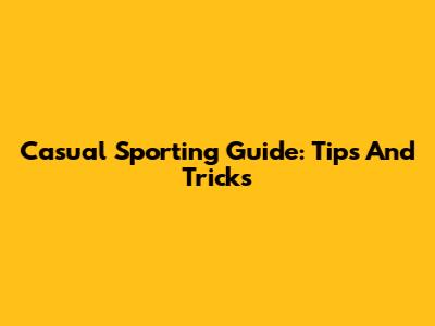 Casual Sporting Guide: Tips And Tricks