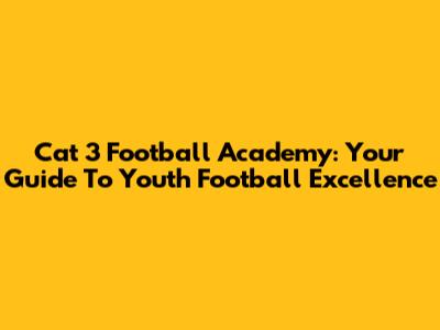 Cat 3 Football Academy: Your Guide To Youth Football Excellence