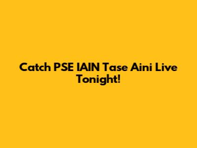 Catch PSE IAIN Tase Aini Live Tonight!