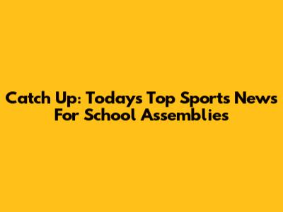 Catch Up: Today's Top Sports News For School Assemblies