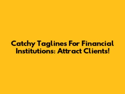 Catchy Taglines For Financial Institutions: Attract Clients!