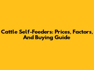 Cattle Self-Feeders: Prices, Factors, And Buying Guide