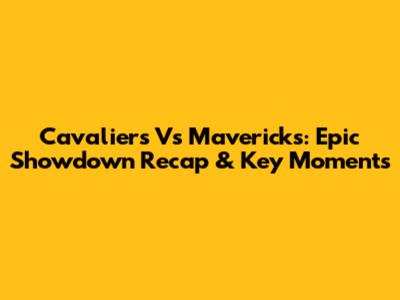 Cavaliers Vs Mavericks: Epic Showdown Recap & Key Moments