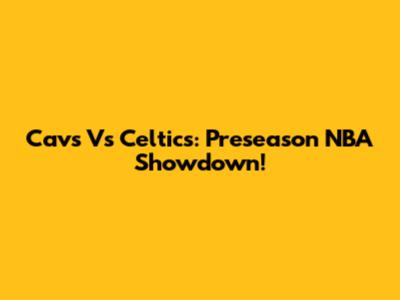 Cavs Vs Celtics: Preseason NBA Showdown!