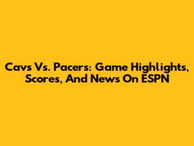Cavs Vs. Pacers: Game Highlights, Scores, And News On ESPN