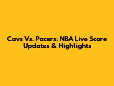 Cavs Vs. Pacers: NBA Live Score Updates & Highlights