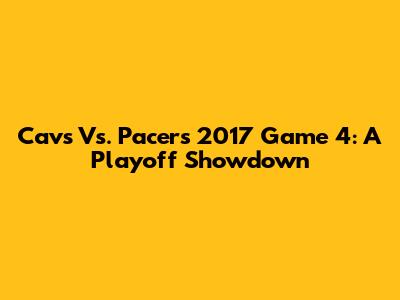 Cavs Vs. Pacers 2017 Game 4: A Playoff Showdown