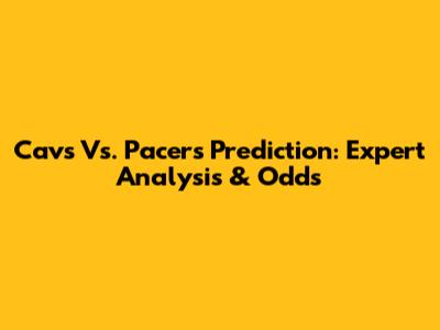 Cavs Vs. Pacers Prediction: Expert Analysis & Odds