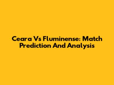 Ceara Vs Fluminense: Match Prediction And Analysis