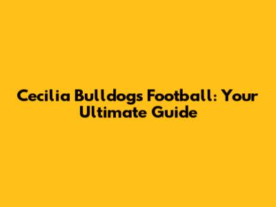 Cecilia Bulldogs Football: Your Ultimate Guide