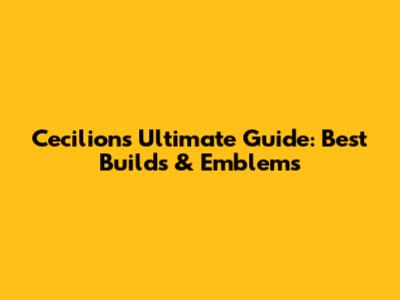 Cecilion's Ultimate Guide: Best Builds & Emblems