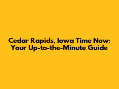 Cedar Rapids, Iowa Time Now: Your Up-to-the-Minute Guide