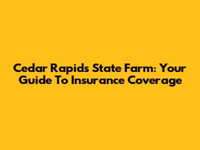 Cedar Rapids State Farm: Your Guide To Insurance Coverage