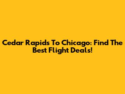 Cedar Rapids To Chicago: Find The Best Flight Deals!