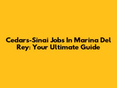 Cedars-Sinai Jobs In Marina Del Rey: Your Ultimate Guide