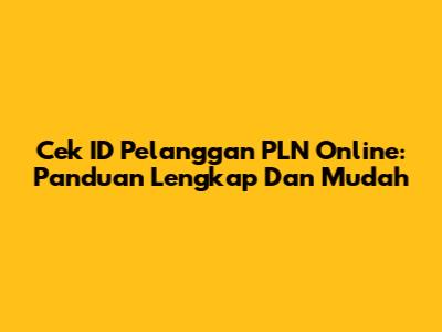 Cek ID Pelanggan PLN Online: Panduan Lengkap Dan Mudah