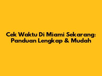 Cek Waktu Di Miami Sekarang: Panduan Lengkap & Mudah
