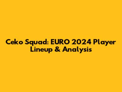 Ceko Squad: EURO 2024 Player Lineup & Analysis