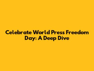 Celebrate World Press Freedom Day: A Deep Dive