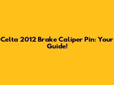 Celta 2012 Brake Caliper Pin: Your Guide!
