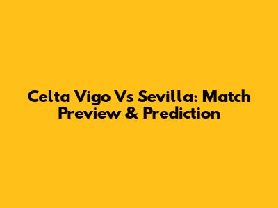 Celta Vigo Vs Sevilla: Match Preview & Prediction