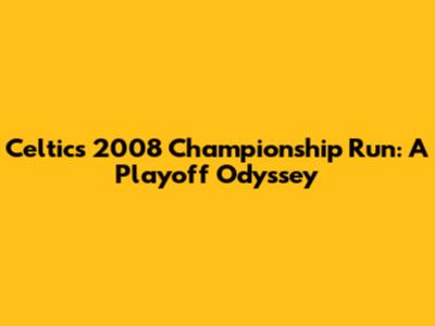 Celtics' 2008 Championship Run: A Playoff Odyssey