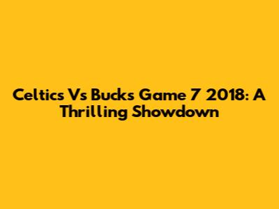 Celtics Vs Bucks Game 7 2018: A Thrilling Showdown
