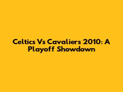 Celtics Vs Cavaliers 2010: A Playoff Showdown