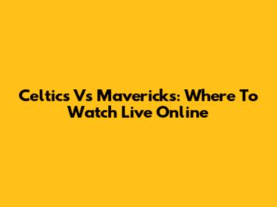 Celtics Vs Mavericks: Where To Watch Live Online