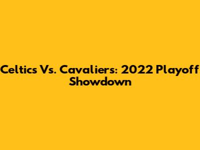Celtics Vs. Cavaliers: 2022 Playoff Showdown