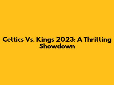 Celtics Vs. Kings 2023: A Thrilling Showdown
