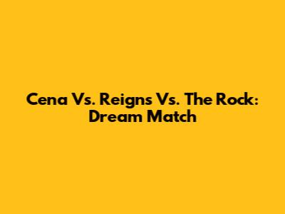 Cena Vs. Reigns Vs. The Rock: Dream Match