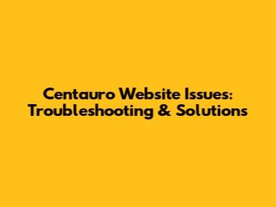 Centauro Website Issues: Troubleshooting & Solutions