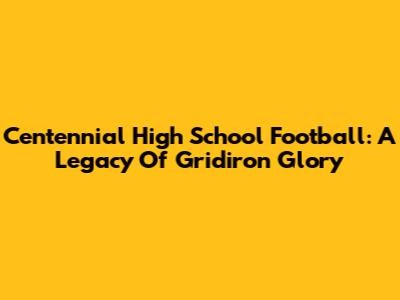 Centennial High School Football: A Legacy Of Gridiron Glory