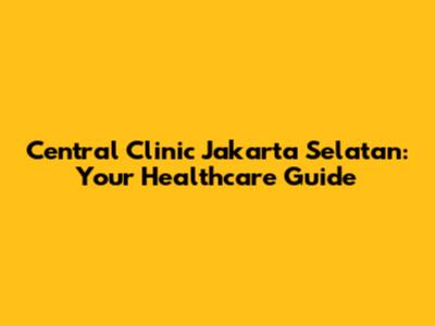 Central Clinic Jakarta Selatan: Your Healthcare Guide