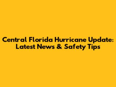 Central Florida Hurricane Update: Latest News & Safety Tips