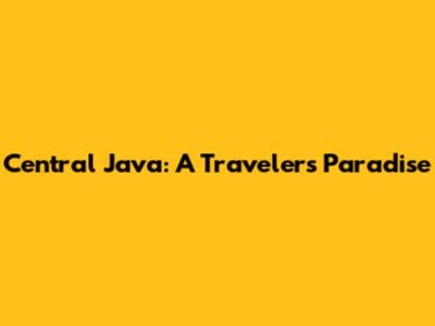 Central Java: A Traveler's Paradise