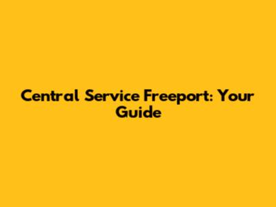 Central Service Freeport: Your Guide